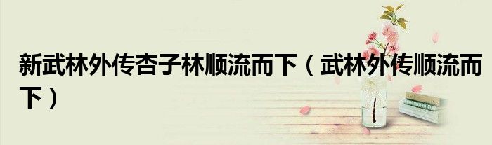 新武林外传杏子林顺流而下(武林外传顺流而下)