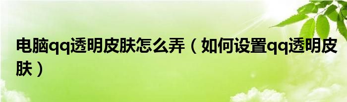 电脑qq透明皮肤怎么弄(如何设置qq透明皮肤)