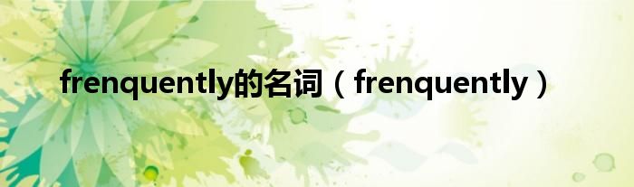 frenquently的名词(frenquently)