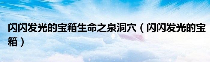 闪闪发光的宝箱生命之泉洞穴(闪闪发光的宝箱)