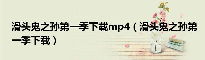 滑头鬼之孙第一季下载mp4（滑头鬼之孙第一季下载）