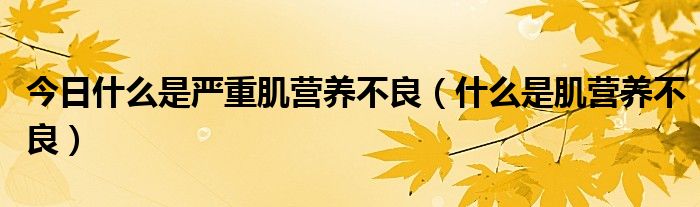 今日什么是严重肌营养不良(什么是肌营养不良)