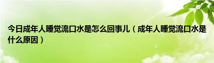 今日成年人睡觉流口水是怎么回事儿(成年人睡觉流口水是什么原因)
