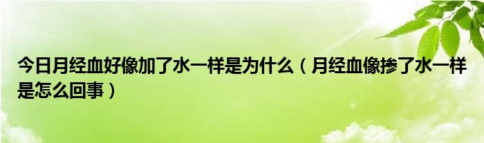 今日月经血好像加了水一样是为什么(月经血像掺了水一样是怎么回事)