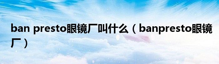 ban presto眼镜厂叫什么(banpresto眼镜厂)
