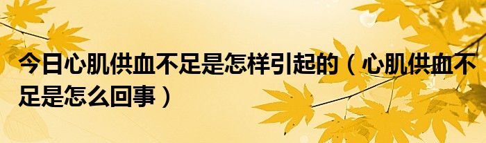 今日心肌供血不足是怎样引起的(心肌供血不足是怎么回事)