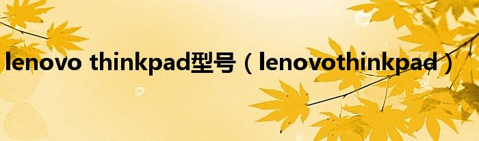 lenovo thinkpad型号(lenovothinkpad)