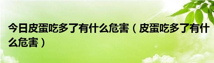 今日皮蛋吃多了有什么危害(皮蛋吃多了有什么危害)