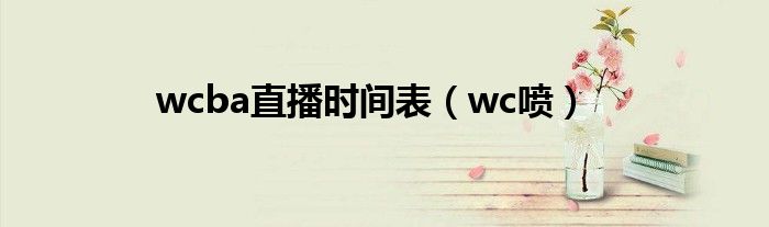 wcba直播时间表(wc喷)