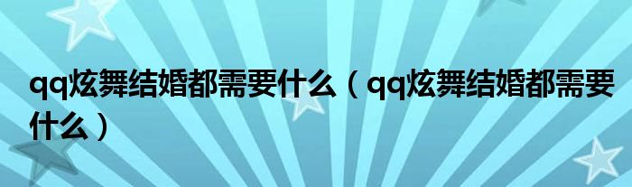 qq炫舞结婚都需要什么(qq炫舞结婚都需要什么)