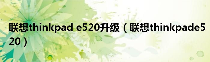 联想thinkpad e520升级(联想thinkpade520)