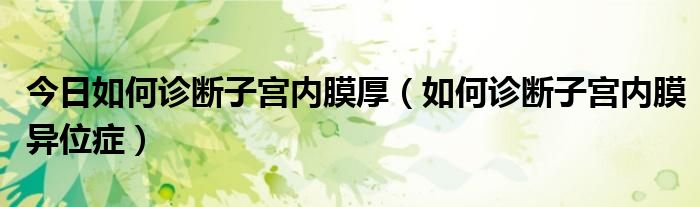 今日如何诊断子宫内膜厚(如何诊断子宫内膜异位症)