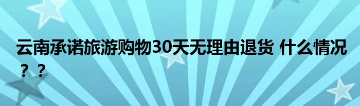 云南承诺旅游购物30天无理由退货 什么情况??