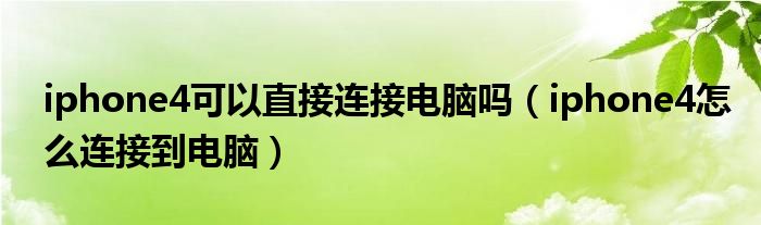 iphone4可以直接连接电脑吗(iphone4怎么连接到电脑)