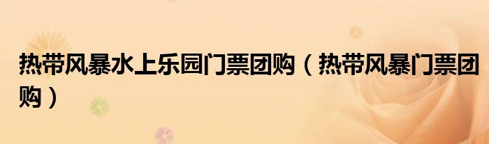 热带风暴水上乐园门票团购(热带风暴门票团购)