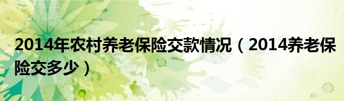 2014年农村养老保险交款情况(2014养老保险交多少)