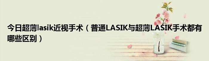 今日超薄lasik近视手术(普通LASIK与超薄LASIK手术都有哪些区别)