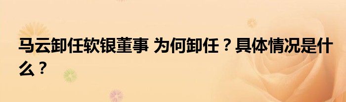 马云卸任软银董事 为何卸任?具体情况是什么?