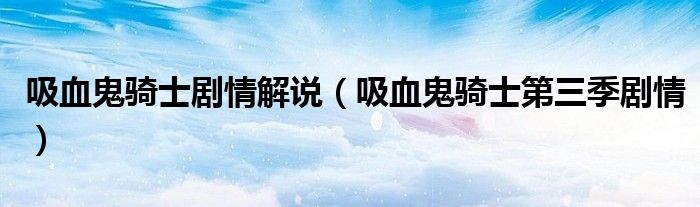 吸血鬼骑士剧情解说(吸血鬼骑士第三季剧情)