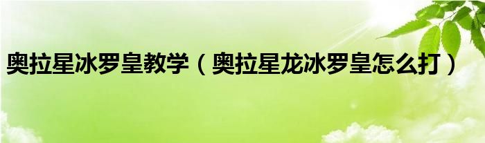 奥拉星冰罗皇教学(奥拉星龙冰罗皇怎么打)