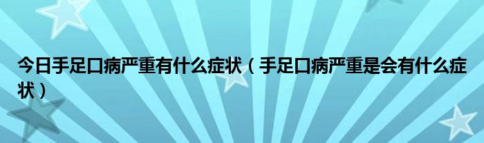 今日手足口病严重有什么症状(手足口病严重是会有什么症状)