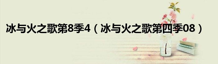 冰与火之歌第8季4(冰与火之歌第四季08)