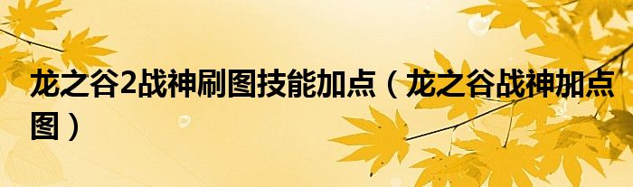 龙之谷2战神刷图技能加点(龙之谷战神加点图)