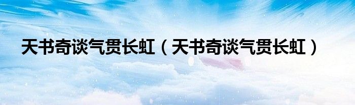 天书奇谈气贯长虹(天书奇谈气贯长虹)