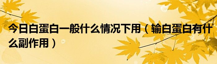 今日白蛋白一般什么情况下用(输白蛋白有什么副作用)