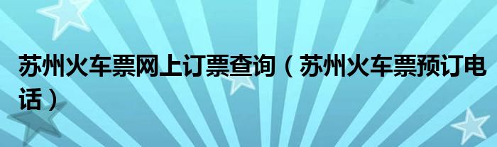 苏州火车票网上订票查询(苏州火车票预订电话)