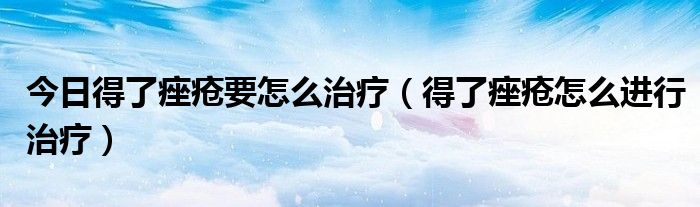 今日得了痤疮要怎么治疗(得了痤疮怎么进行治疗)