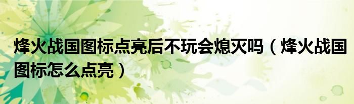 烽火战国图标点亮后不玩会熄灭吗(烽火战国图标怎么点亮)
