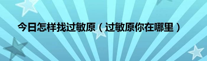 今日怎样找过敏原(过敏原你在哪里)