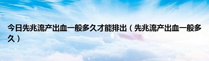今日先兆流产出血一般多久才能排出(先兆流产出血一般多久)