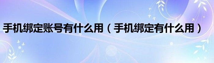 手机绑定账号有什么用(手机绑定有什么用)