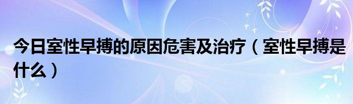 今日室性早搏的原因危害及治疗(室性早搏是什么)