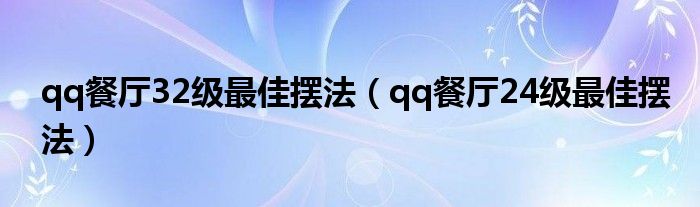 qq餐厅32级最佳摆法(qq餐厅24级最佳摆法)