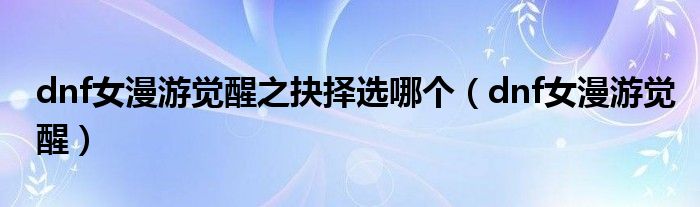 dnf女漫游觉醒之抉择选哪个(dnf女漫游觉醒)