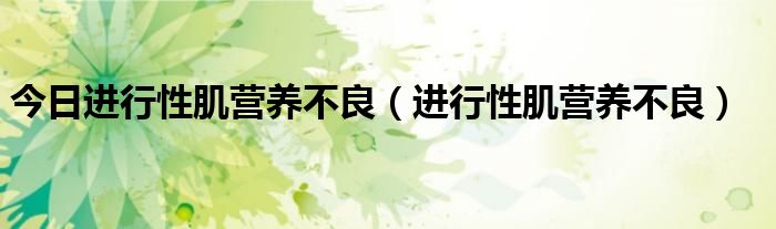 今日进行性肌营养不良(进行性肌营养不良)