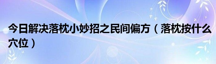 今日解决落枕小妙招之民间偏方(落枕按什么穴位)