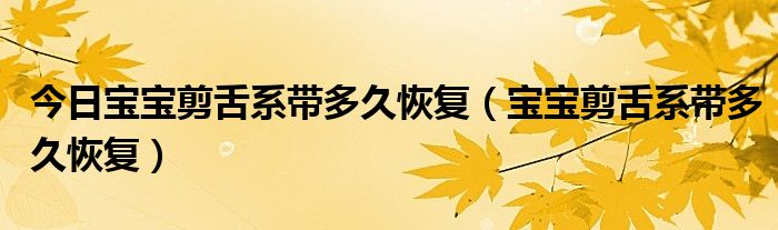 今日宝宝剪舌系带多久恢复(宝宝剪舌系带多久恢复)