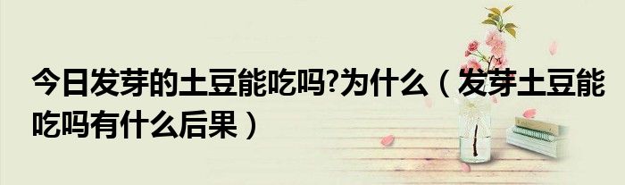 今日发芽的土豆能吃吗?为什么(发芽土豆能吃吗有什么后果)