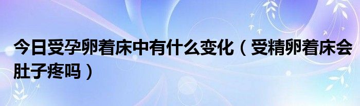 今日受孕卵着床中有什么变化(受精卵着床会肚子疼吗)