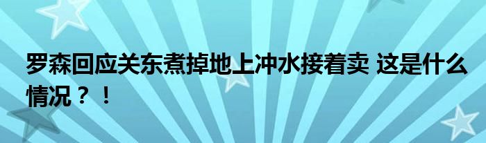 罗森回应关东煮掉地上冲水接着卖 这是什么情况?!