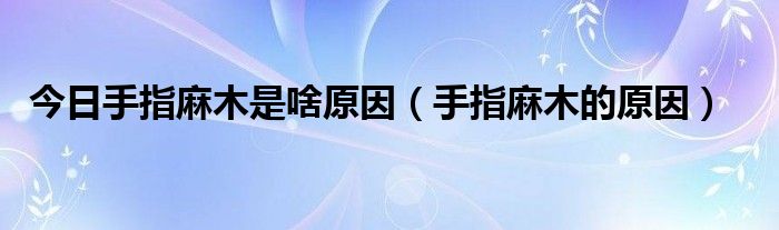 今日手指麻木是啥原因(手指麻木的原因)