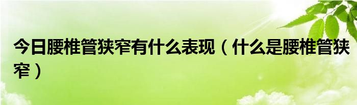 今日腰椎管狭窄有什么表现(什么是腰椎管狭窄)