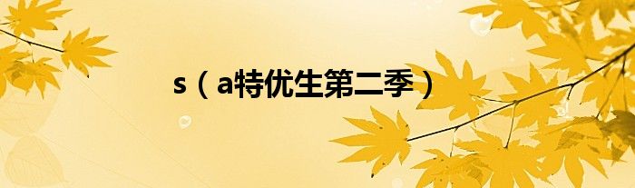 s（a特优生第二季）