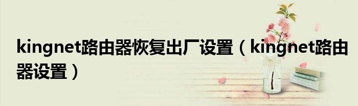 kingnet路由器恢复出厂设置(kingnet路由器设置)