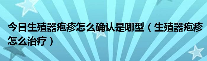 今日生殖器疱疹怎么确认是哪型(生殖器疱疹怎么治疗)
