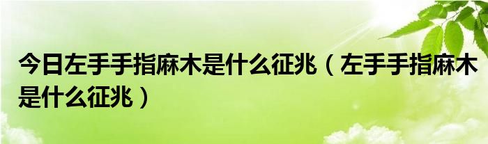 今日左手手指麻木是什么征兆(左手手指麻木是什么征兆)